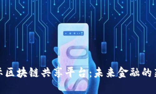 : 国际区块链共享平台：未来金融的新纪元
