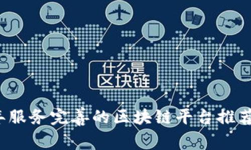 2023年服务完善的区块链平台推荐与分析