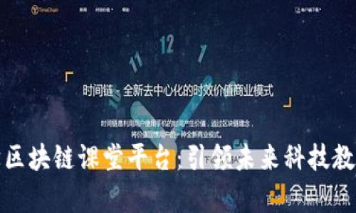 浙江大学区块链课堂平台：引领未来科技教育新潮流