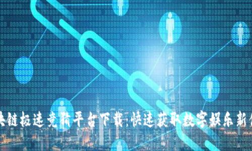 区块链极速竞猜平台下载：快速获取数字娱乐新体验