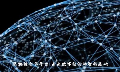 区块链合作平台：未来数字经济的智能基础