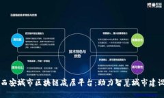 西安城市区块链底层平台：助力智慧城市建设
