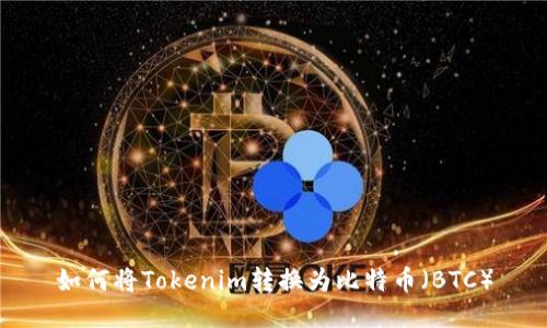 如何将Tokenim转换为比特币（BTC）