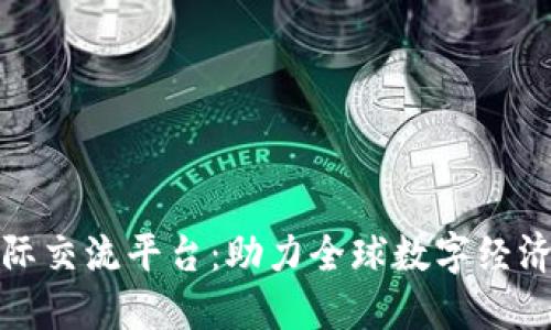 区块链国际交流平台：助力全球数字经济互联互通