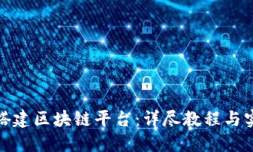 : 如何搭建区块链平台：详尽教程与实用指南