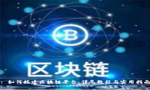 : 如何搭建区块链平台：详尽教程与实用指南