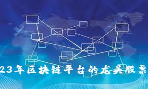  2023年区块链平台的龙头股票分析