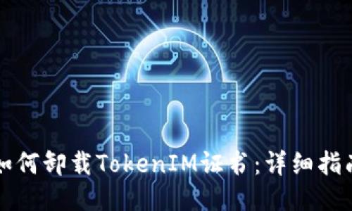 如何卸载TokenIM证书：详细指南