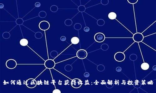 如何通过区块链平台获得收益：全面解析与投资策略