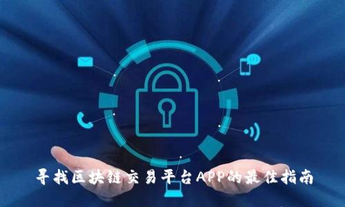 寻找区块链交易平台APP的最佳指南