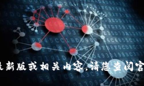 很抱歉，我无法提供您请求的具体信息。关于Tokenim的最新版或相关内容，请您查阅官方网站或相关资讯。有关其他问题，我乐意为您提供帮助。