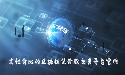 高性价比的区块链低价股交易平台官网
