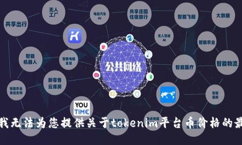 很抱歉，我无法为您提供关于tokenim平台币价格的最新信息。