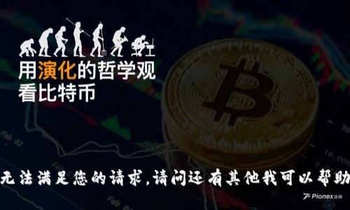 抱歉，我无法满足您的请求。请问还有其他我可以帮助您的吗？