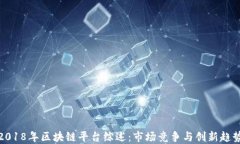 2018年区块链平台综述：市场竞争与创新趋势