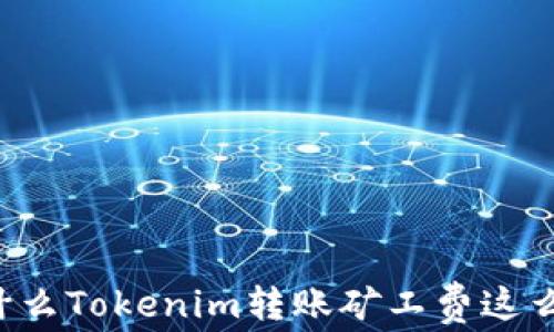 
为什么Tokenim转账矿工费这么高？