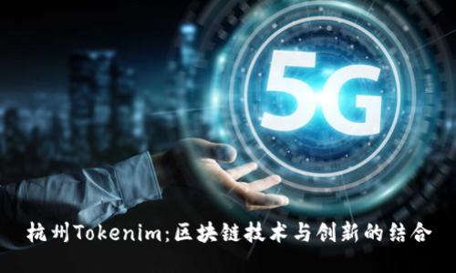 杭州Tokenim：区块链技术与创新的结合