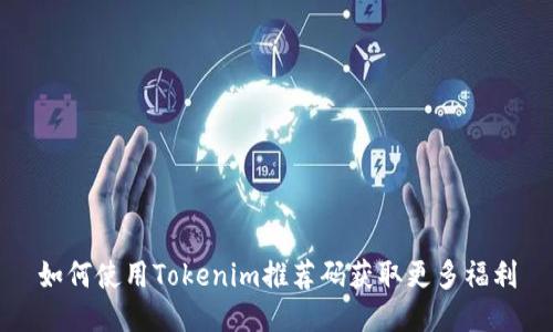 如何使用Tokenim推荐码获取更多福利
