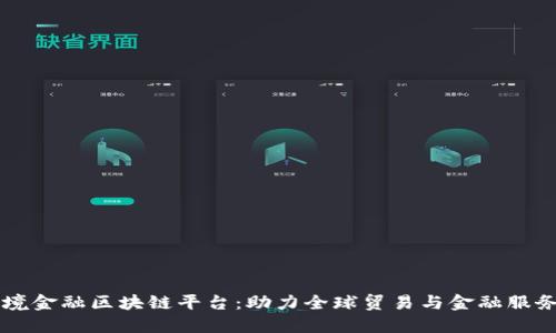 工行跨境金融区块链平台：助力全球贸易与金融服务新变革