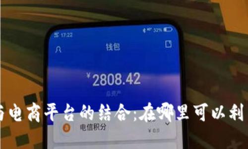 区块链技术与电商平台的结合：在哪里可以利用区块链卖货