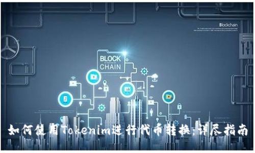 如何使用Tokenim进行代币转换：详尽指南