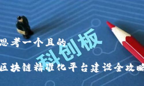 思考一个且的

区块链精准化平台建设全攻略