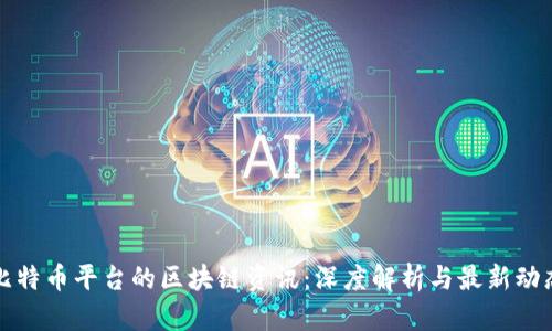 比特币平台的区块链资讯：深度解析与最新动态