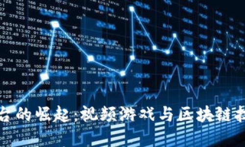 区块链游戏平台的崛起：视频游戏与区块链技术的完美结合