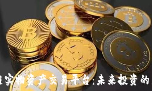   
区块链实物资产交易平台：未来投资的新风口