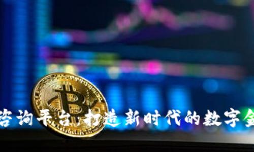 区块链咨询平台：打造新时代的数字金融服务