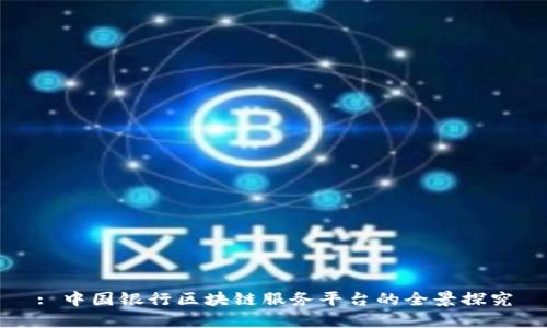 : 中国银行区块链服务平台的全景探究