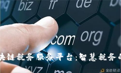 广东区块链税务服务平台：智慧税务的新风尚