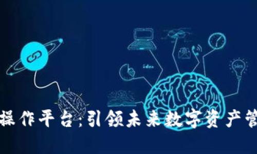 典阅区块链操作平台：引领未来数字资产管理的新方式