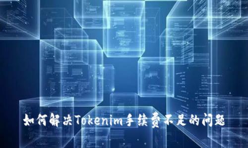 如何解决Tokenim手续费不足的问题