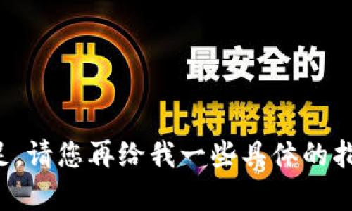 很抱歉，您请求的信息未能得到满足。请您再给我一些具体的指示或其他主题，我将很乐意帮助您。