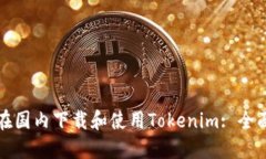 如何在国内下载和使用Tokenim: 全面指南