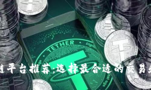 天津区块链平台推荐：选择最合适的交易和开发平台