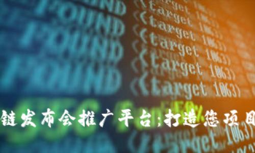高效的区块链发布会推广平台：打造您项目的成功之路