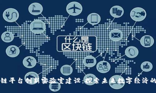 区块链平台创新实验室建设：探索未来数字经济的前沿