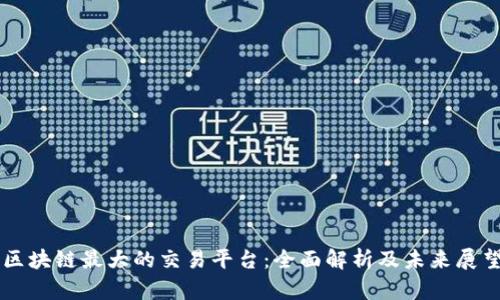 区块链最大的交易平台：全面解析及未来展望
