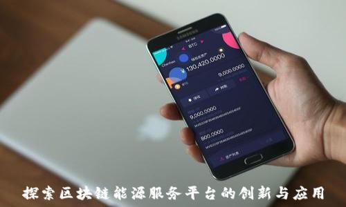   
探索区块链能源服务平台的创新与应用