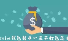 Tokenim钱包转币一直不打包怎么办？