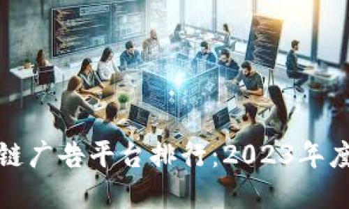 全球区块链广告平台排行：2023年度最佳选择