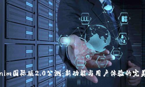 Tokenim国际版2.0公测：新功能与用户体验的完美升级