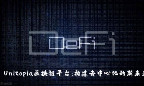 : Unitopia区块链平台：构建去中心化的新未来