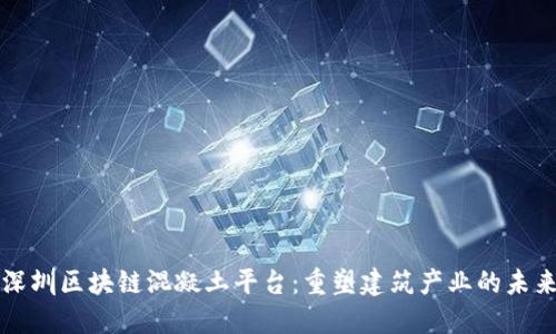 深圳区块链混凝土平台：重塑建筑产业的未来