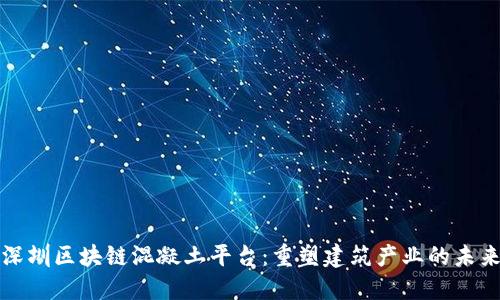 深圳区块链混凝土平台：重塑建筑产业的未来