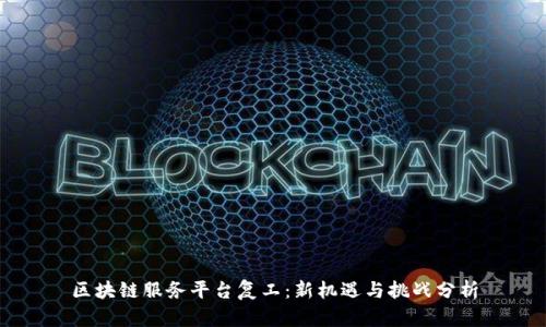 区块链服务平台复工：新机遇与挑战分析