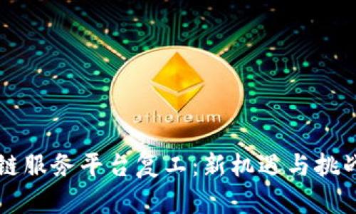 区块链服务平台复工：新机遇与挑战分析