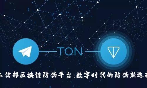 工信部区块链防伪平台：数字时代的防伪新选择